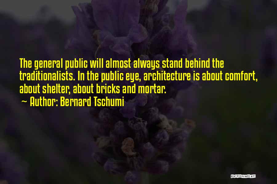 Bernard Tschumi Quotes: The General Public Will Almost Always Stand Behind The Traditionalists. In The Public Eye, Architecture Is About Comfort, About Shelter,