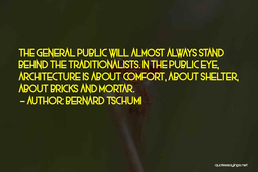 Bernard Tschumi Quotes: The General Public Will Almost Always Stand Behind The Traditionalists. In The Public Eye, Architecture Is About Comfort, About Shelter,