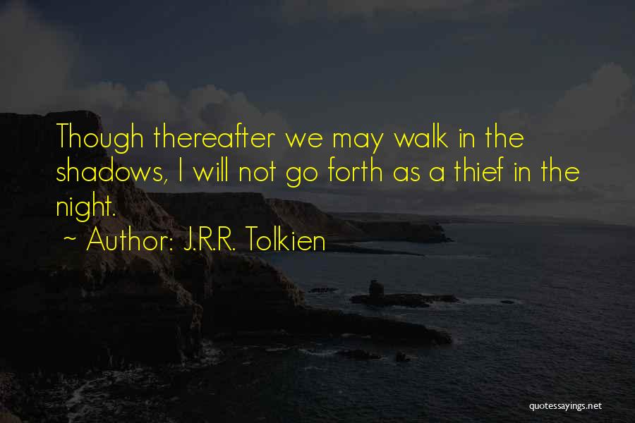 J.R.R. Tolkien Quotes: Though Thereafter We May Walk In The Shadows, I Will Not Go Forth As A Thief In The Night.