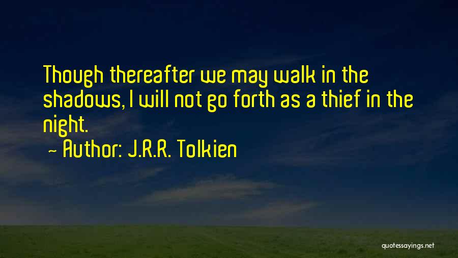 J.R.R. Tolkien Quotes: Though Thereafter We May Walk In The Shadows, I Will Not Go Forth As A Thief In The Night.