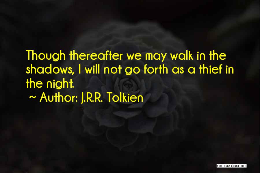 J.R.R. Tolkien Quotes: Though Thereafter We May Walk In The Shadows, I Will Not Go Forth As A Thief In The Night.
