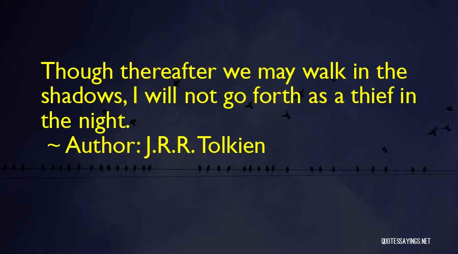 J.R.R. Tolkien Quotes: Though Thereafter We May Walk In The Shadows, I Will Not Go Forth As A Thief In The Night.