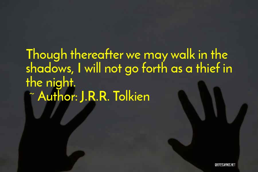 J.R.R. Tolkien Quotes: Though Thereafter We May Walk In The Shadows, I Will Not Go Forth As A Thief In The Night.