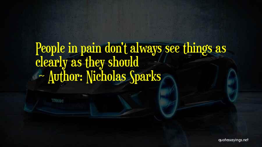 Nicholas Sparks Quotes: People In Pain Don't Always See Things As Clearly As They Should