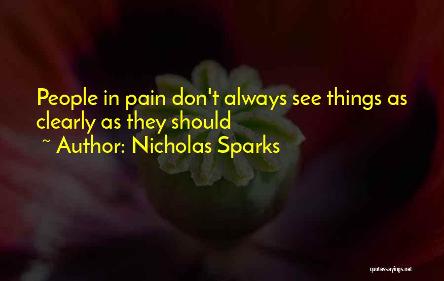 Nicholas Sparks Quotes: People In Pain Don't Always See Things As Clearly As They Should