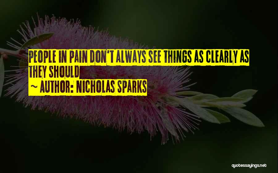 Nicholas Sparks Quotes: People In Pain Don't Always See Things As Clearly As They Should