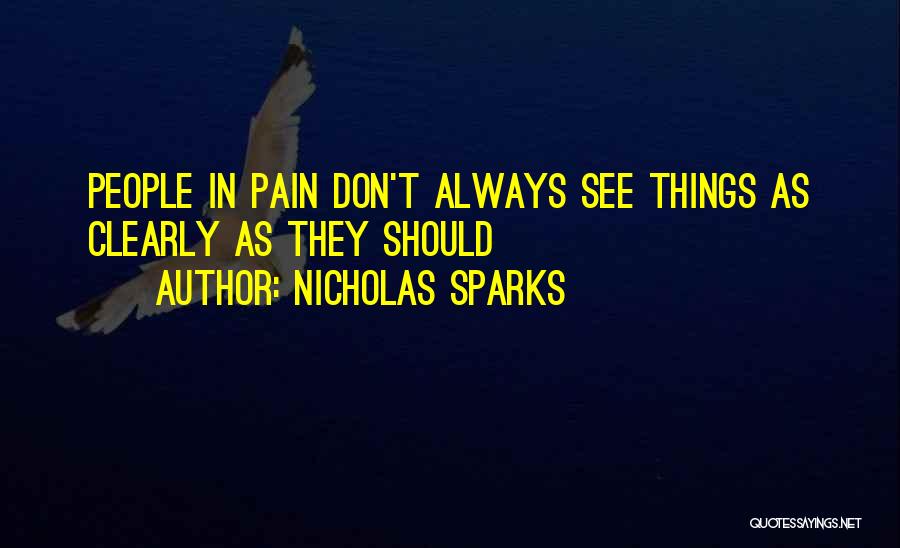 Nicholas Sparks Quotes: People In Pain Don't Always See Things As Clearly As They Should