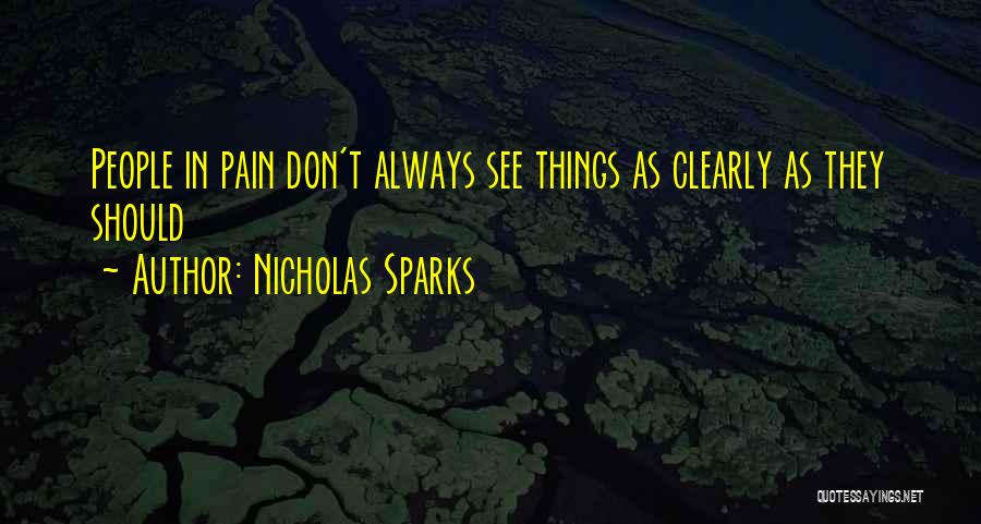 Nicholas Sparks Quotes: People In Pain Don't Always See Things As Clearly As They Should