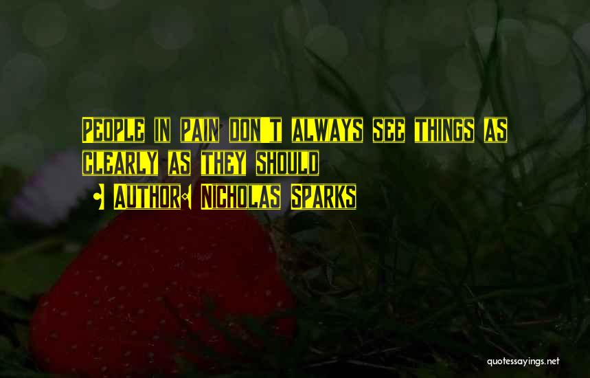 Nicholas Sparks Quotes: People In Pain Don't Always See Things As Clearly As They Should