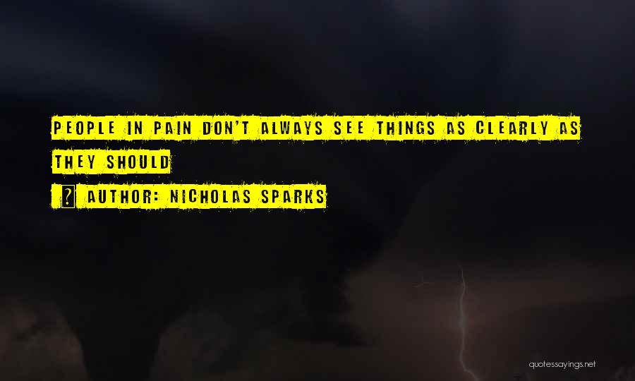 Nicholas Sparks Quotes: People In Pain Don't Always See Things As Clearly As They Should