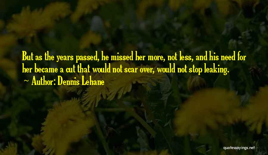 Dennis Lehane Quotes: But As The Years Passed, He Missed Her More, Not Less, And His Need For Her Became A Cut That