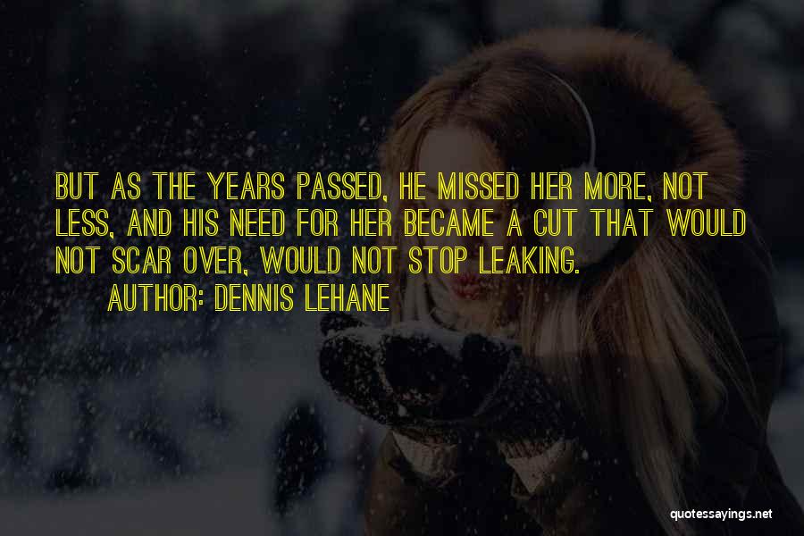 Dennis Lehane Quotes: But As The Years Passed, He Missed Her More, Not Less, And His Need For Her Became A Cut That