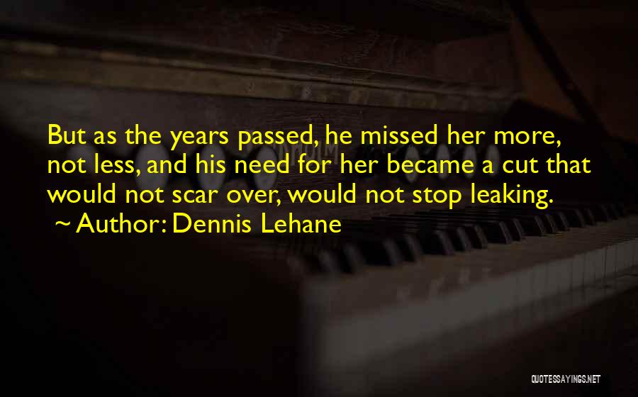 Dennis Lehane Quotes: But As The Years Passed, He Missed Her More, Not Less, And His Need For Her Became A Cut That