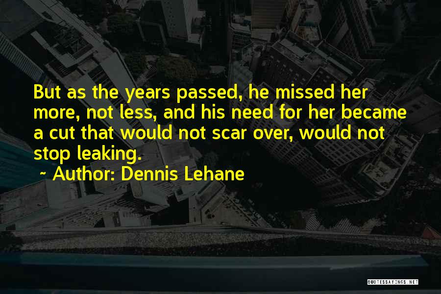 Dennis Lehane Quotes: But As The Years Passed, He Missed Her More, Not Less, And His Need For Her Became A Cut That