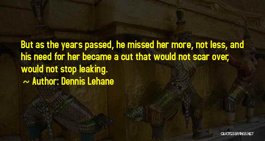 Dennis Lehane Quotes: But As The Years Passed, He Missed Her More, Not Less, And His Need For Her Became A Cut That