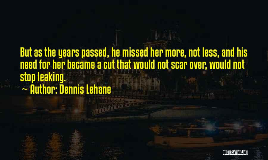 Dennis Lehane Quotes: But As The Years Passed, He Missed Her More, Not Less, And His Need For Her Became A Cut That