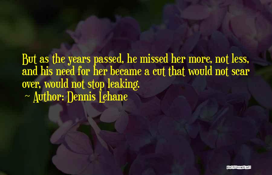 Dennis Lehane Quotes: But As The Years Passed, He Missed Her More, Not Less, And His Need For Her Became A Cut That