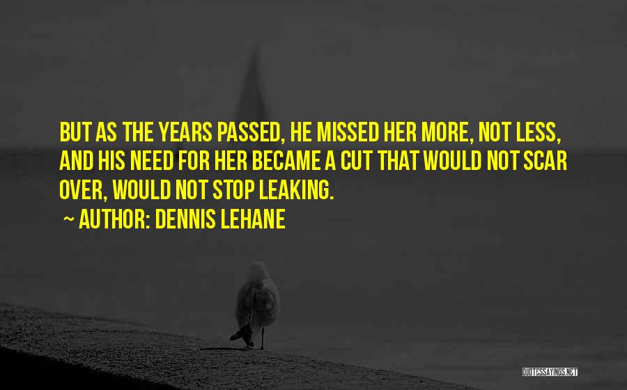 Dennis Lehane Quotes: But As The Years Passed, He Missed Her More, Not Less, And His Need For Her Became A Cut That