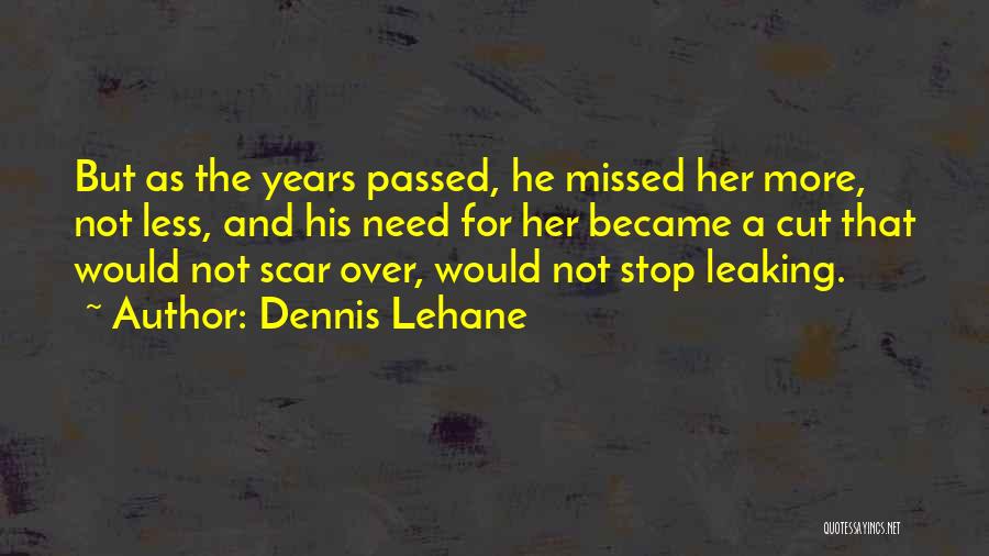 Dennis Lehane Quotes: But As The Years Passed, He Missed Her More, Not Less, And His Need For Her Became A Cut That