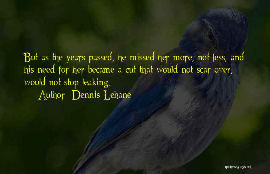 Dennis Lehane Quotes: But As The Years Passed, He Missed Her More, Not Less, And His Need For Her Became A Cut That