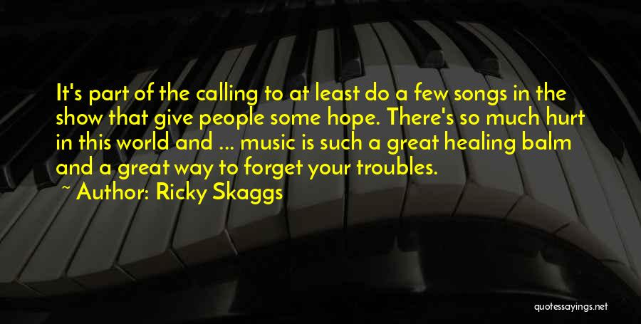 Ricky Skaggs Quotes: It's Part Of The Calling To At Least Do A Few Songs In The Show That Give People Some Hope.