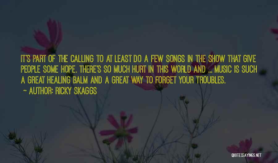 Ricky Skaggs Quotes: It's Part Of The Calling To At Least Do A Few Songs In The Show That Give People Some Hope.