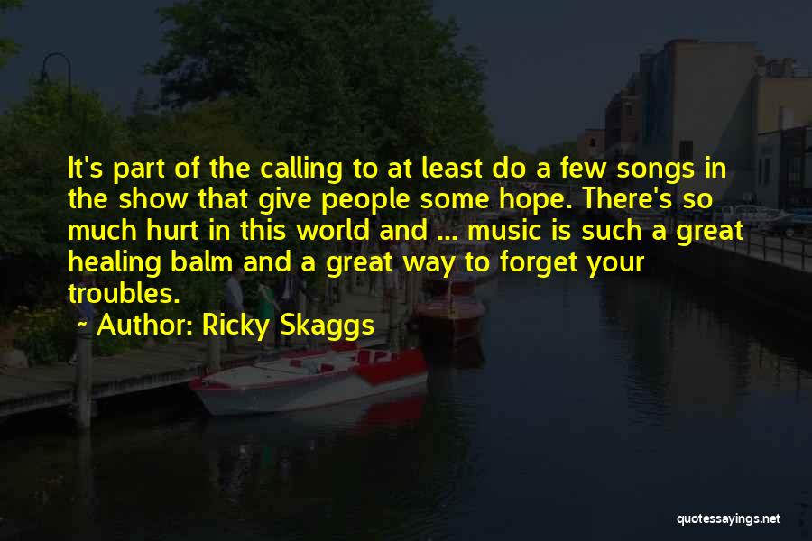 Ricky Skaggs Quotes: It's Part Of The Calling To At Least Do A Few Songs In The Show That Give People Some Hope.