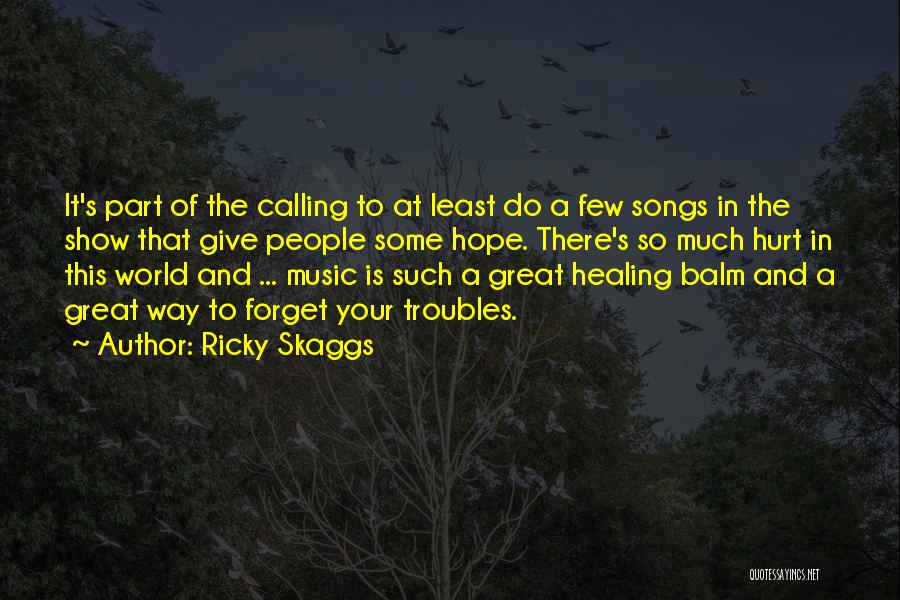 Ricky Skaggs Quotes: It's Part Of The Calling To At Least Do A Few Songs In The Show That Give People Some Hope.