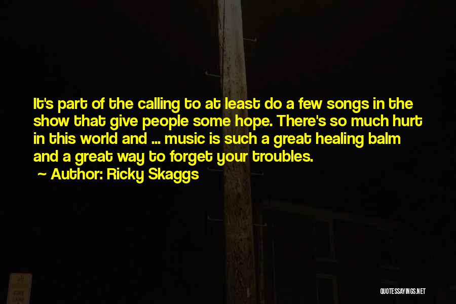 Ricky Skaggs Quotes: It's Part Of The Calling To At Least Do A Few Songs In The Show That Give People Some Hope.