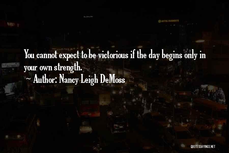 Nancy Leigh DeMoss Quotes: You Cannot Expect To Be Victorious If The Day Begins Only In Your Own Strength.