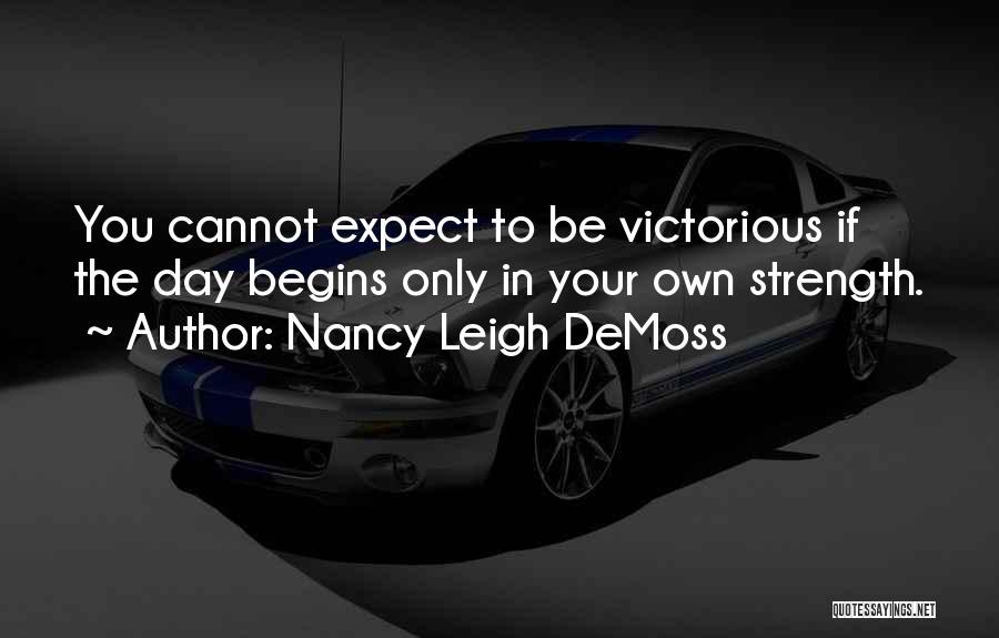 Nancy Leigh DeMoss Quotes: You Cannot Expect To Be Victorious If The Day Begins Only In Your Own Strength.