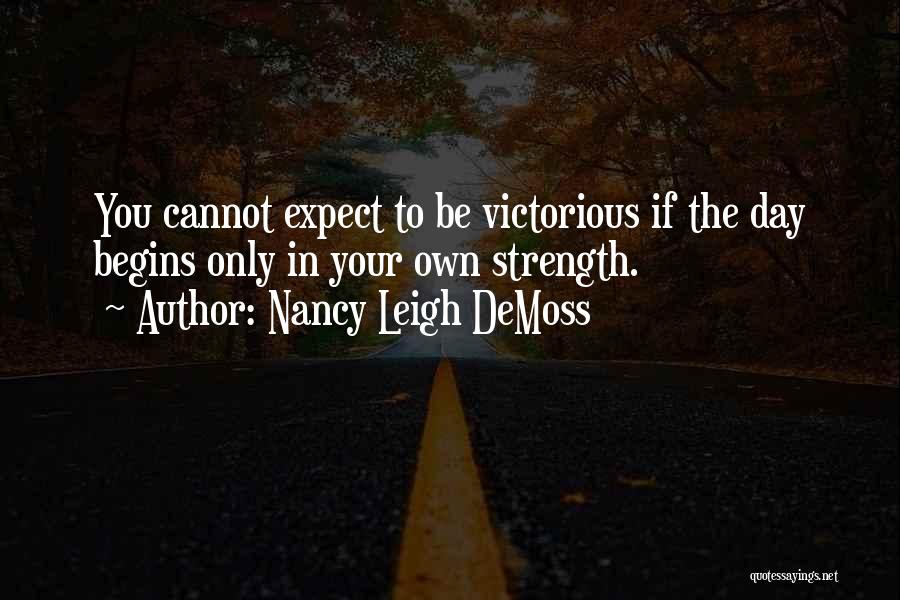 Nancy Leigh DeMoss Quotes: You Cannot Expect To Be Victorious If The Day Begins Only In Your Own Strength.