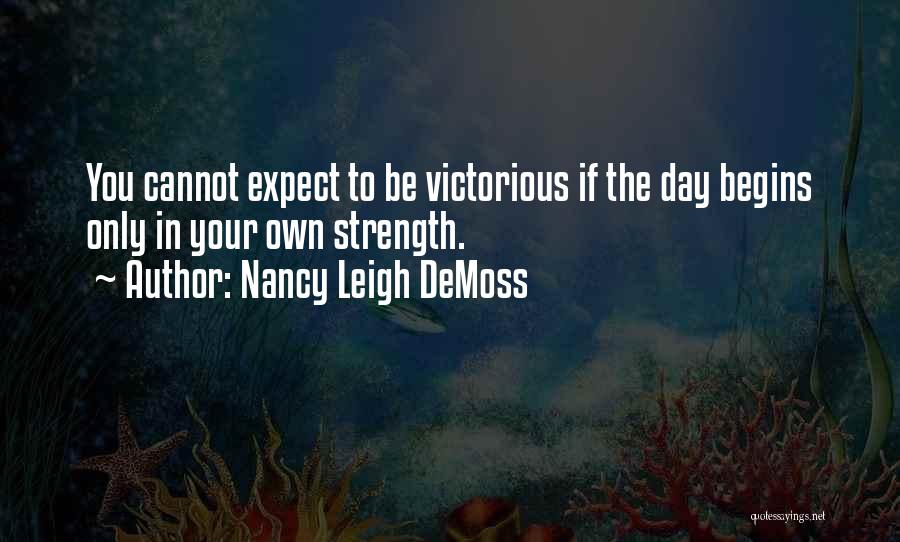 Nancy Leigh DeMoss Quotes: You Cannot Expect To Be Victorious If The Day Begins Only In Your Own Strength.