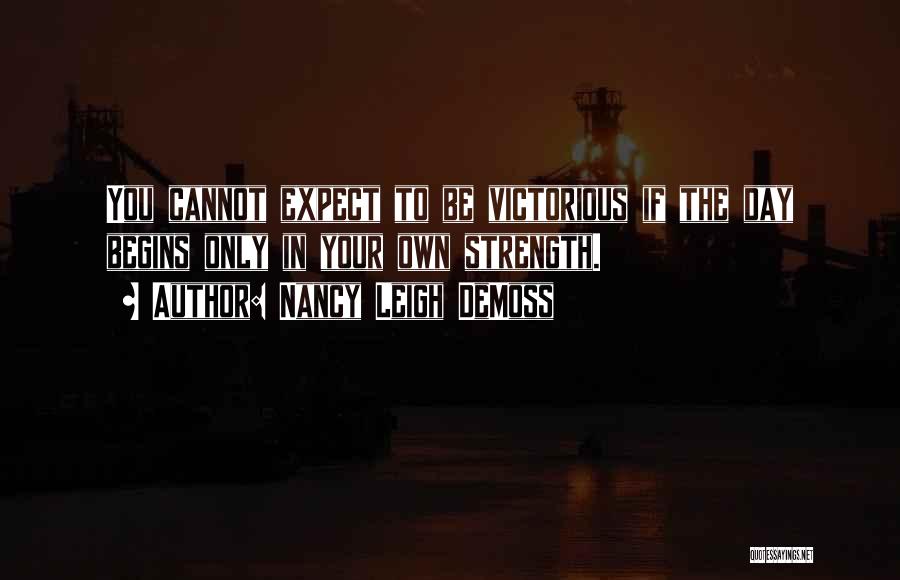 Nancy Leigh DeMoss Quotes: You Cannot Expect To Be Victorious If The Day Begins Only In Your Own Strength.