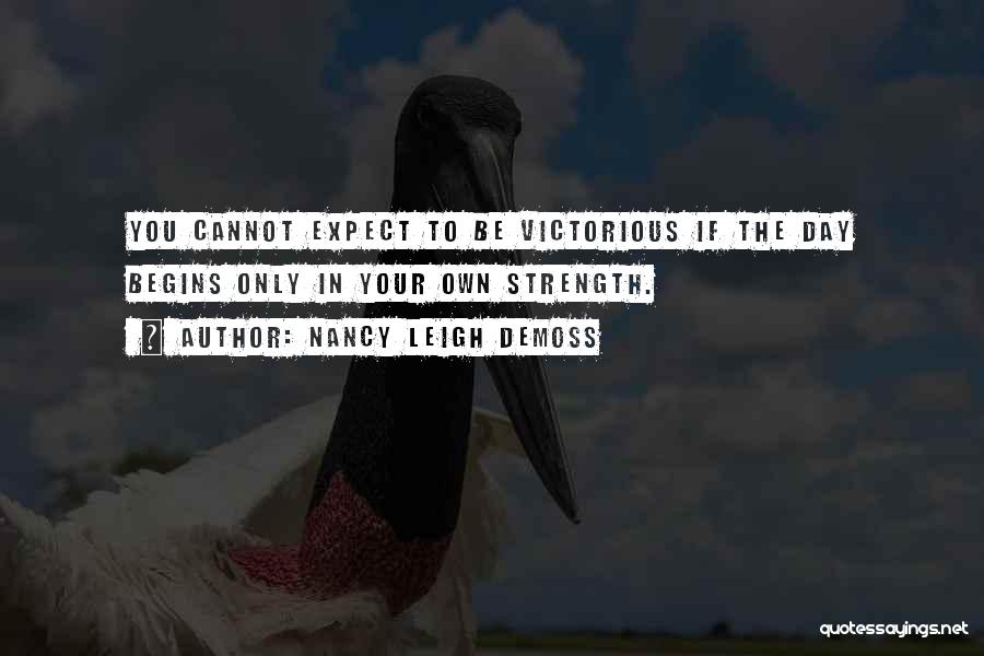 Nancy Leigh DeMoss Quotes: You Cannot Expect To Be Victorious If The Day Begins Only In Your Own Strength.