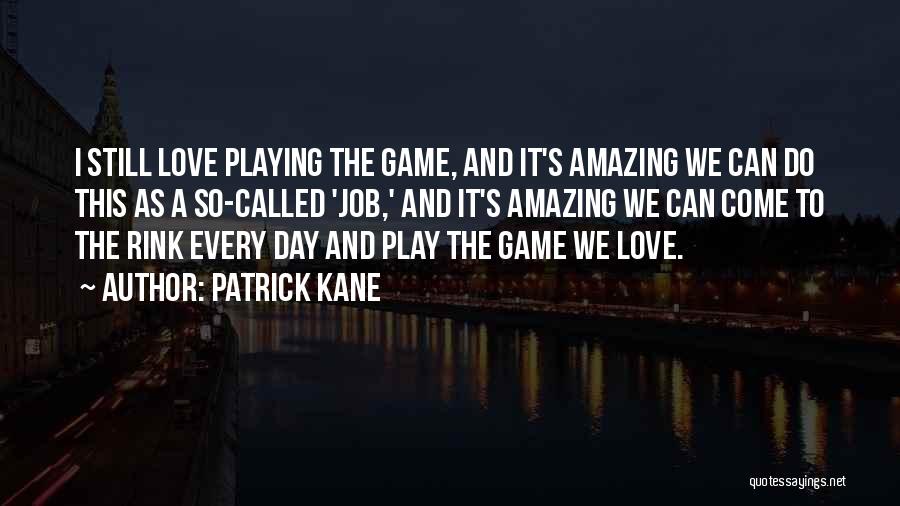 Patrick Kane Quotes: I Still Love Playing The Game, And It's Amazing We Can Do This As A So-called 'job,' And It's Amazing