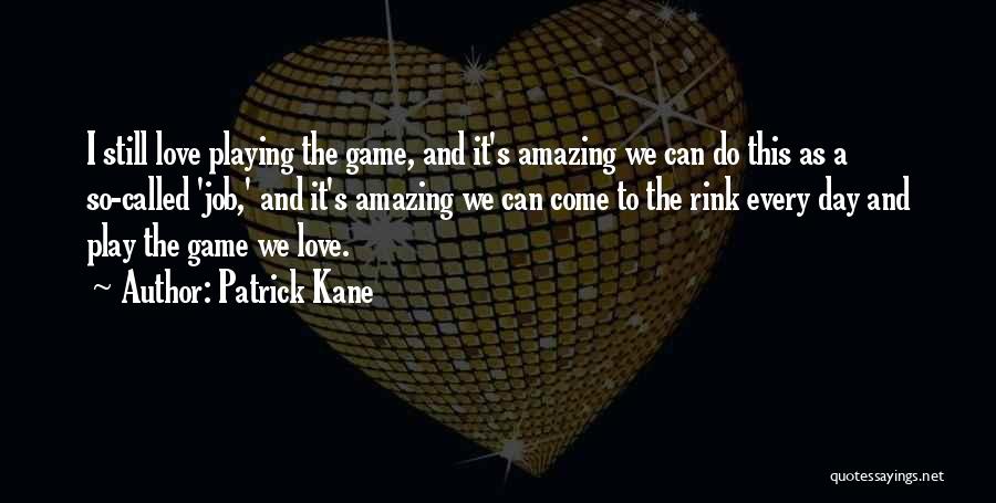 Patrick Kane Quotes: I Still Love Playing The Game, And It's Amazing We Can Do This As A So-called 'job,' And It's Amazing