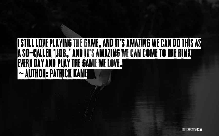 Patrick Kane Quotes: I Still Love Playing The Game, And It's Amazing We Can Do This As A So-called 'job,' And It's Amazing