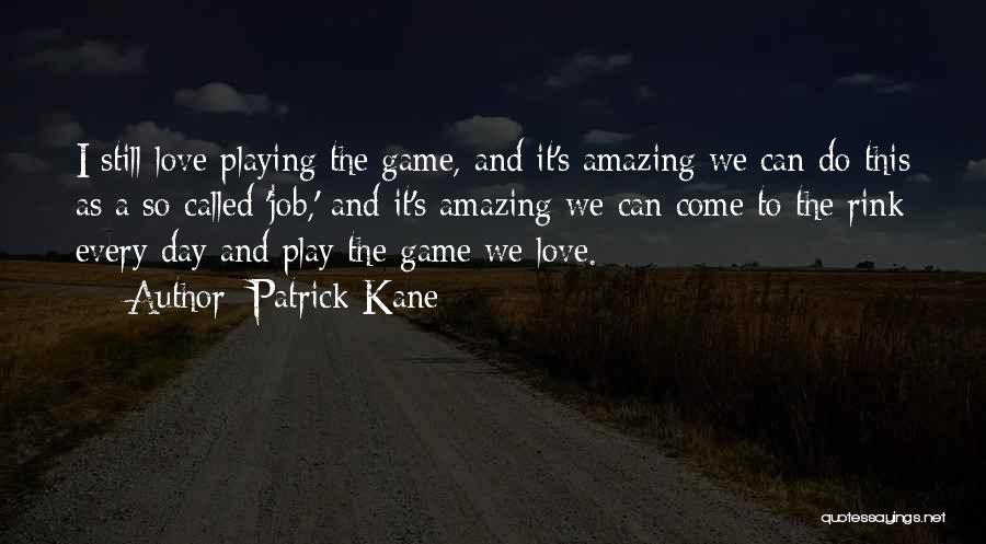 Patrick Kane Quotes: I Still Love Playing The Game, And It's Amazing We Can Do This As A So-called 'job,' And It's Amazing