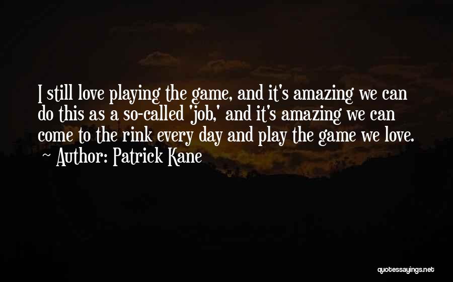 Patrick Kane Quotes: I Still Love Playing The Game, And It's Amazing We Can Do This As A So-called 'job,' And It's Amazing