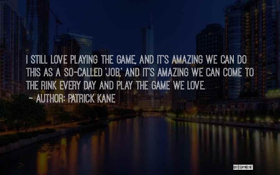 Patrick Kane Quotes: I Still Love Playing The Game, And It's Amazing We Can Do This As A So-called 'job,' And It's Amazing