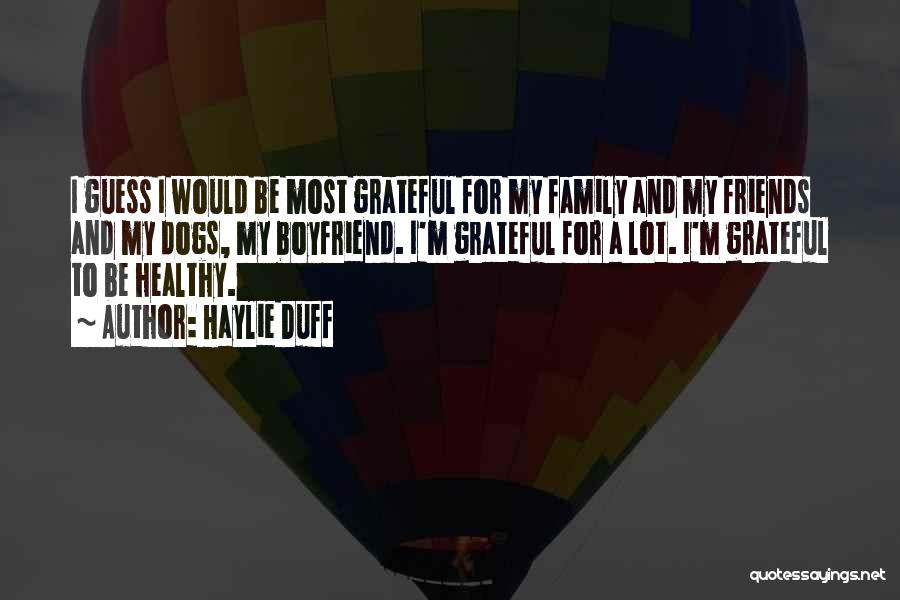 Haylie Duff Quotes: I Guess I Would Be Most Grateful For My Family And My Friends And My Dogs, My Boyfriend. I'm Grateful