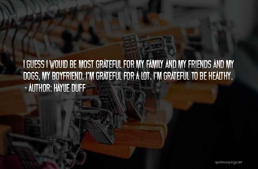 Haylie Duff Quotes: I Guess I Would Be Most Grateful For My Family And My Friends And My Dogs, My Boyfriend. I'm Grateful