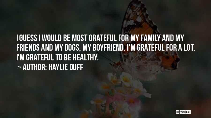 Haylie Duff Quotes: I Guess I Would Be Most Grateful For My Family And My Friends And My Dogs, My Boyfriend. I'm Grateful