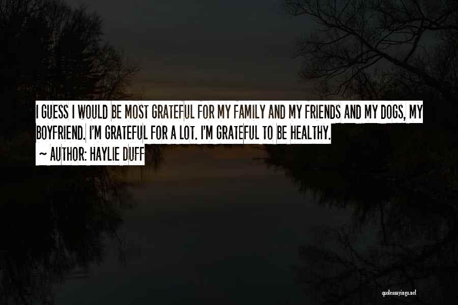 Haylie Duff Quotes: I Guess I Would Be Most Grateful For My Family And My Friends And My Dogs, My Boyfriend. I'm Grateful