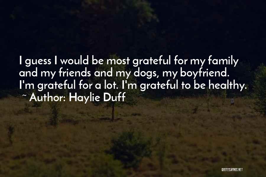 Haylie Duff Quotes: I Guess I Would Be Most Grateful For My Family And My Friends And My Dogs, My Boyfriend. I'm Grateful
