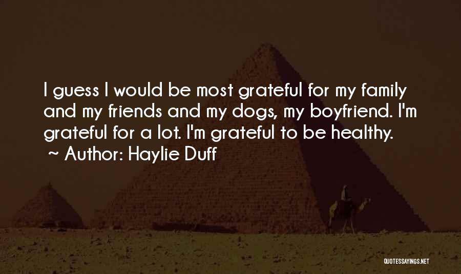 Haylie Duff Quotes: I Guess I Would Be Most Grateful For My Family And My Friends And My Dogs, My Boyfriend. I'm Grateful