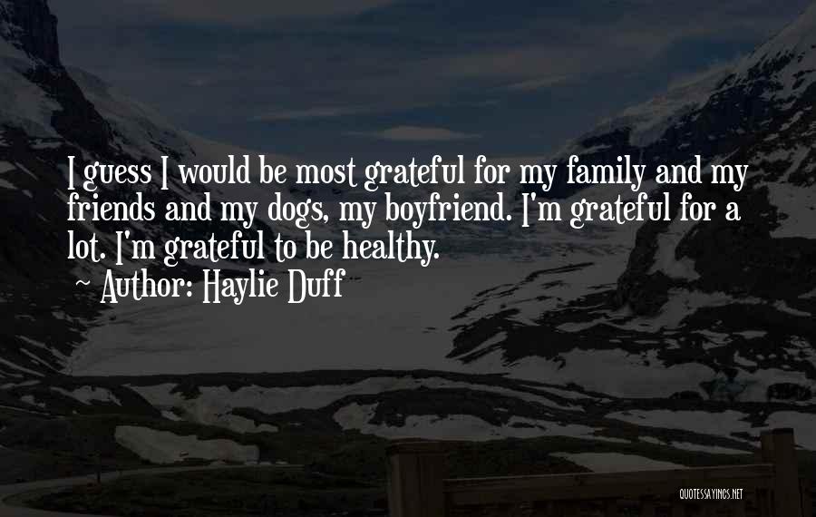 Haylie Duff Quotes: I Guess I Would Be Most Grateful For My Family And My Friends And My Dogs, My Boyfriend. I'm Grateful