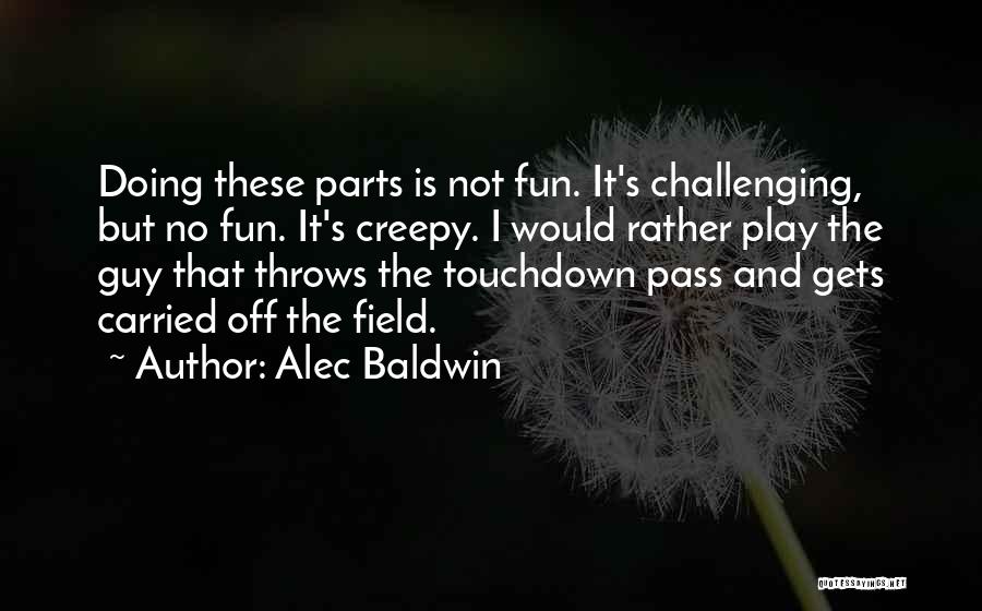 Alec Baldwin Quotes: Doing These Parts Is Not Fun. It's Challenging, But No Fun. It's Creepy. I Would Rather Play The Guy That