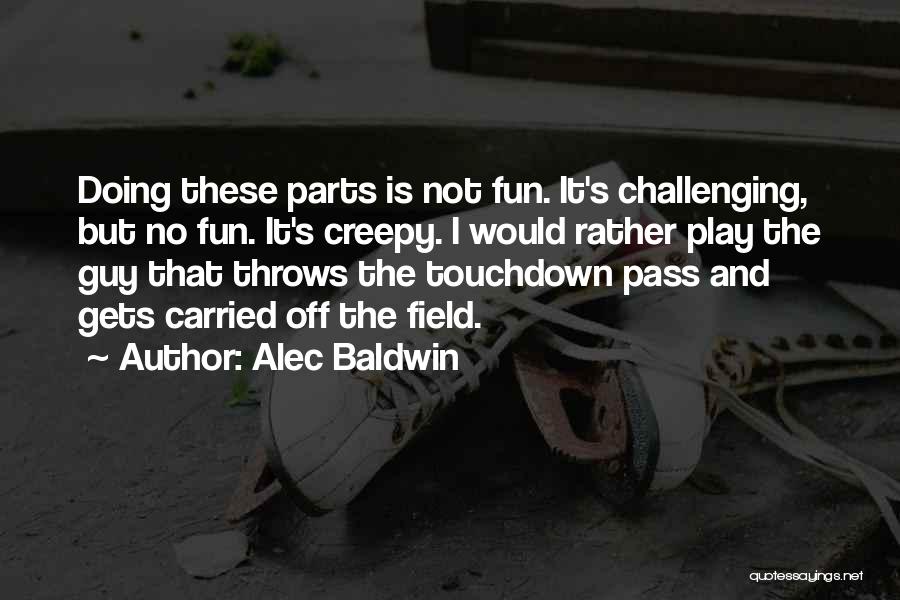 Alec Baldwin Quotes: Doing These Parts Is Not Fun. It's Challenging, But No Fun. It's Creepy. I Would Rather Play The Guy That